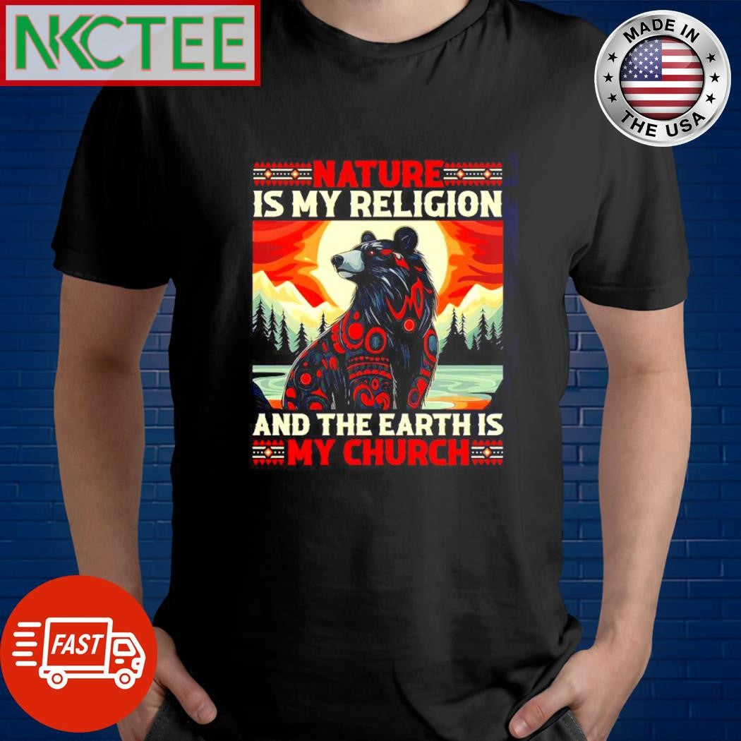 Best Nature is my religion and the earth is my church bear shirt