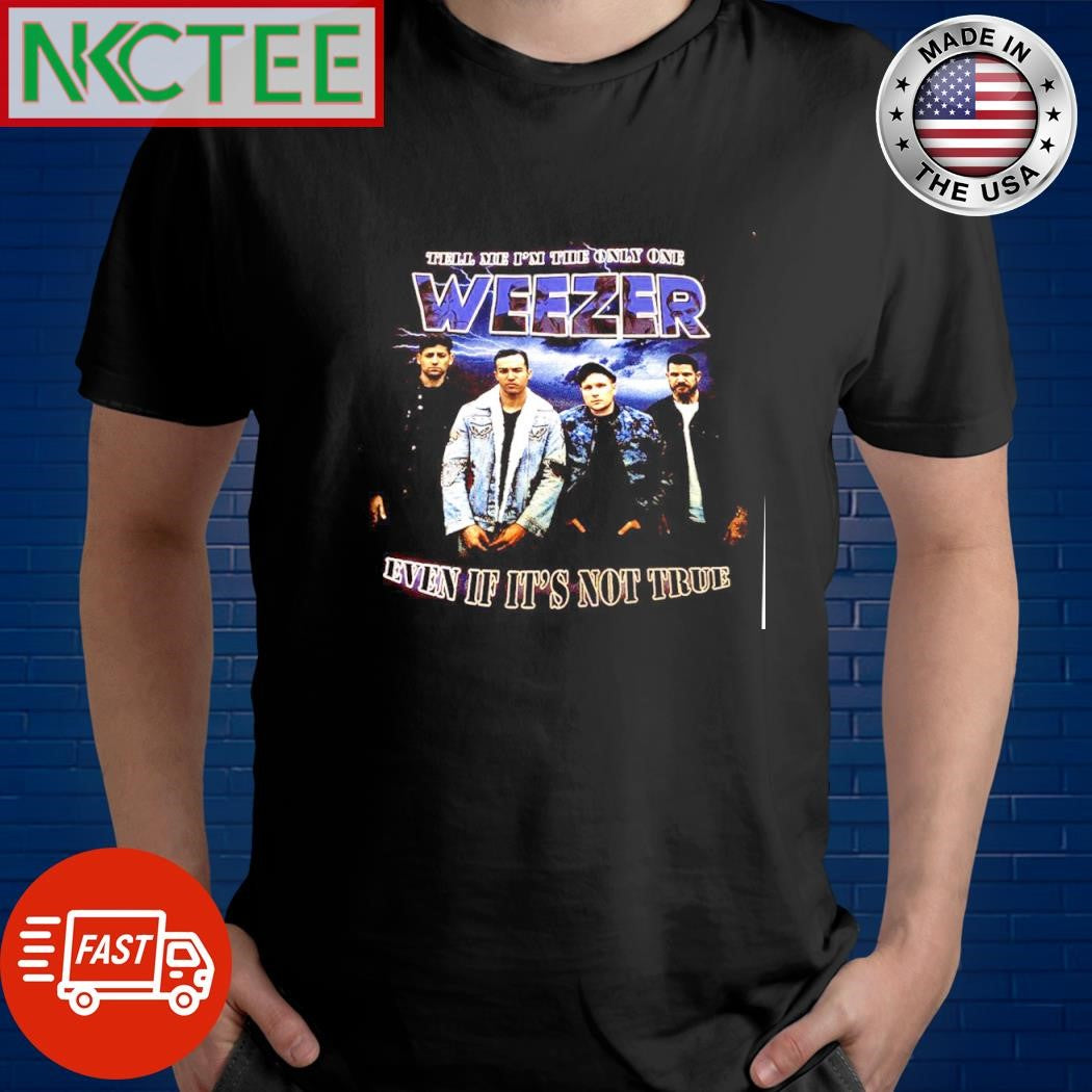 Best Tell me I’m the only one Weezer even If it’s not true shirt