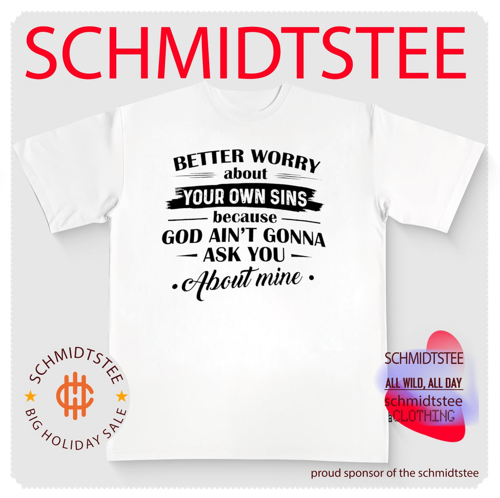 Better Worry About Your Own Sins Because God Ain’t Gonna Ask You About Mine shirt