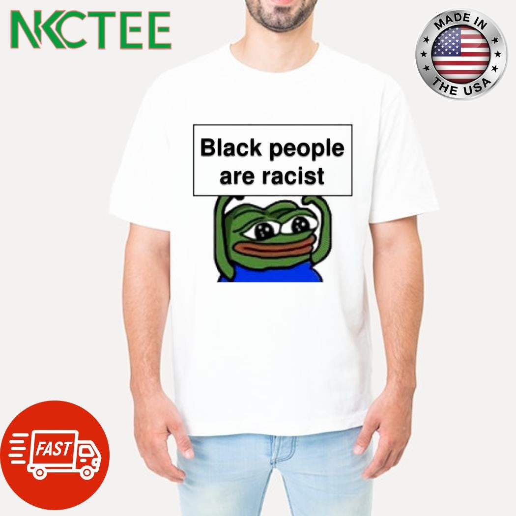 Black people are racist Pepe meme shirt
