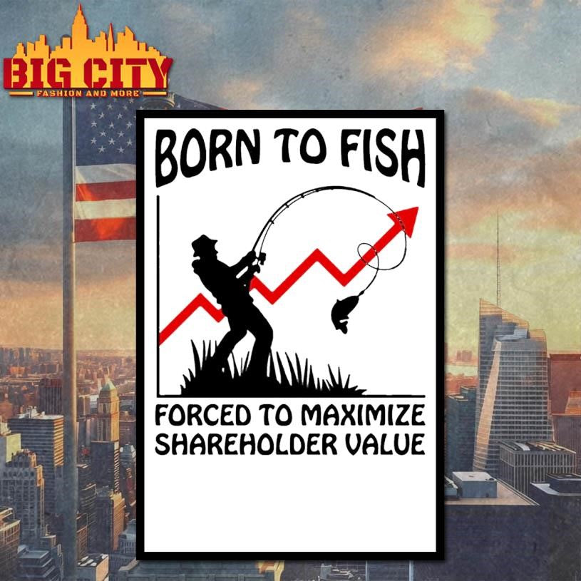 Born To Fish Forced To Maximize Shareholder Value Shirt