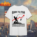 Born To Fish Forced To Maximize Shareholder Value Shirt
