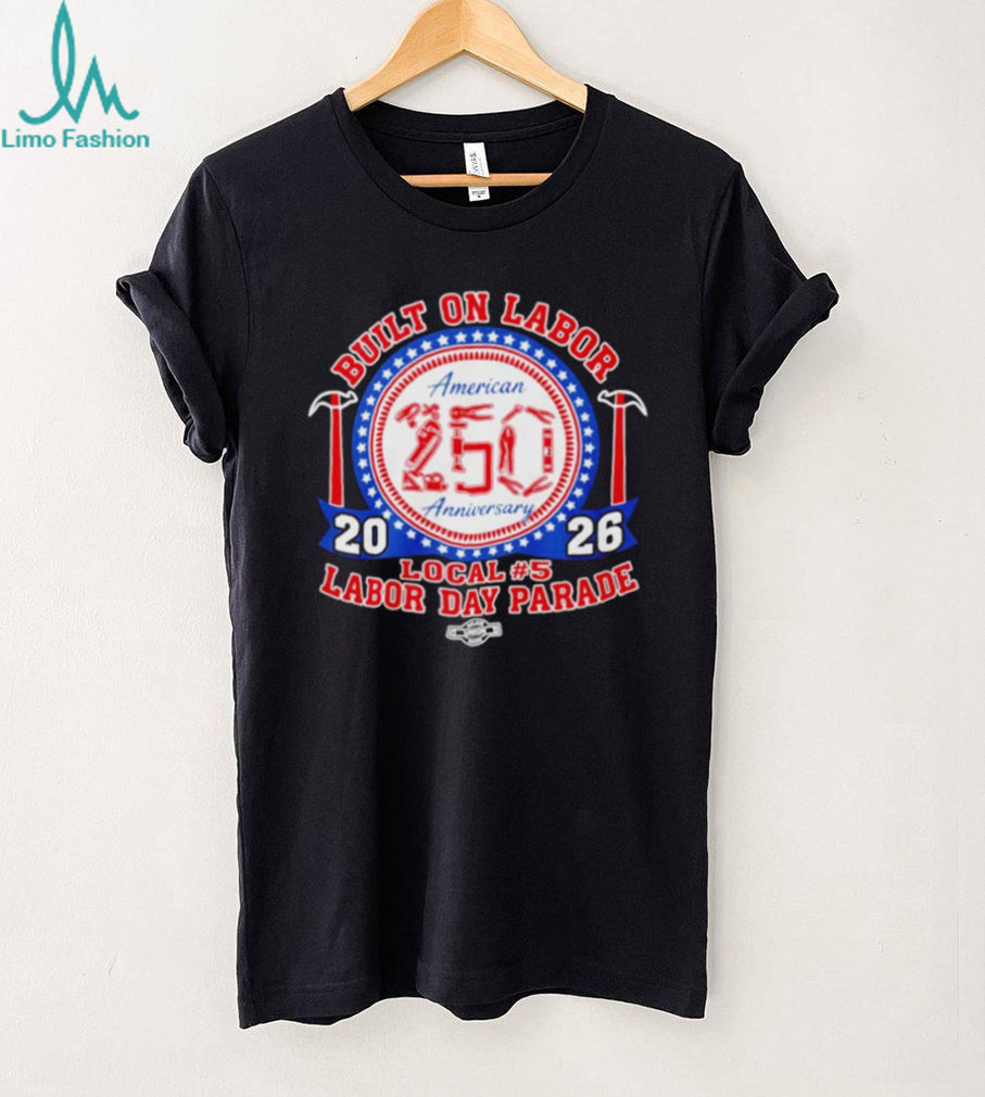 Built on Labor American 250 Anniversary Local 5 Labor Day Parade Shirt