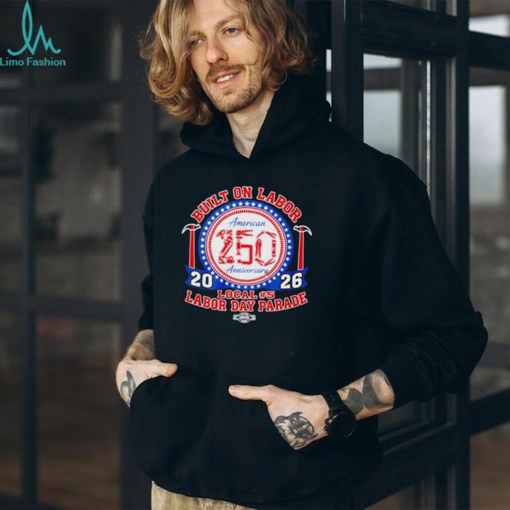 Built on Labor American 250 Anniversary Local 5 Labor Day Parade Shirt
