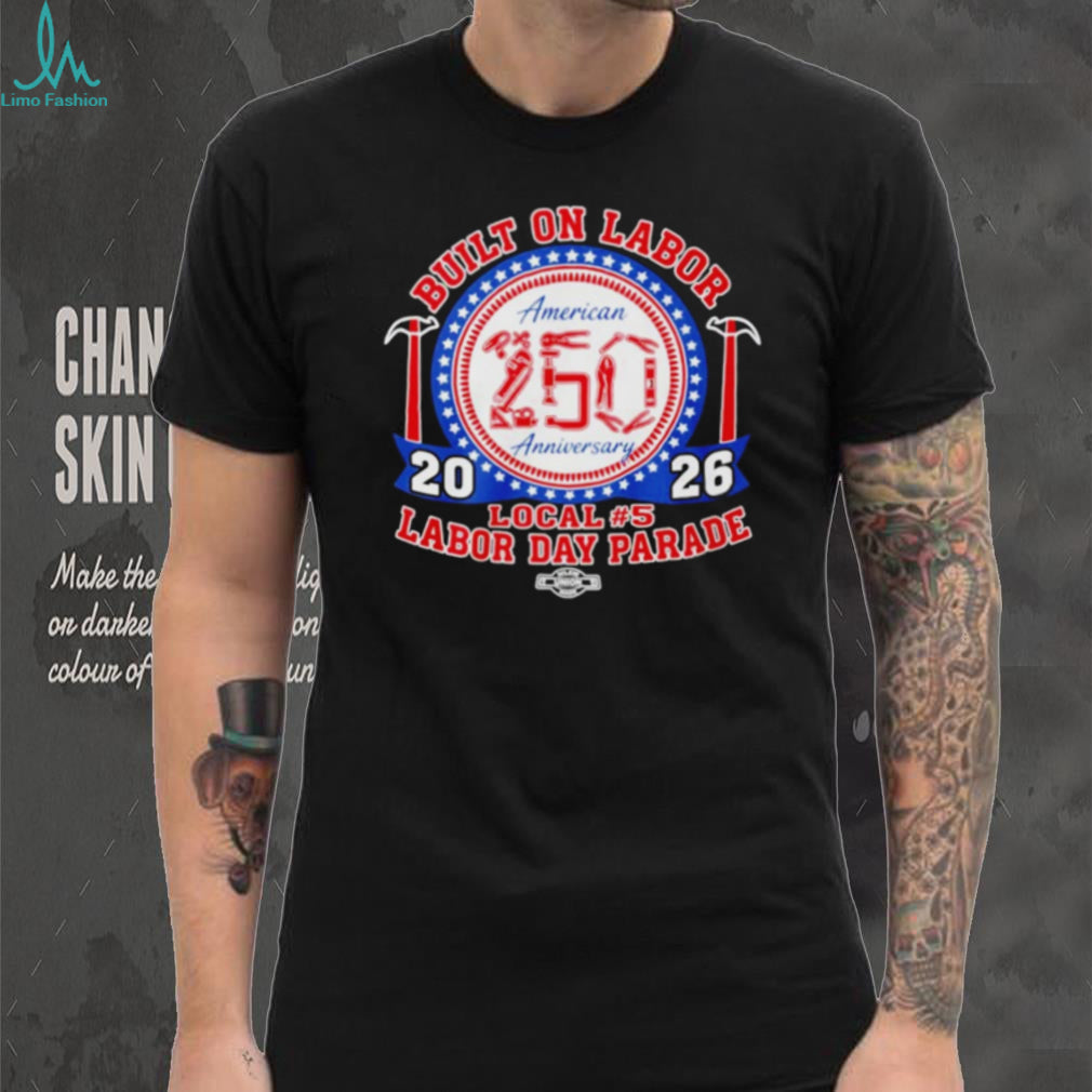 Built on Labor American 250 Anniversary Local 5 Labor Day Parade Shirt