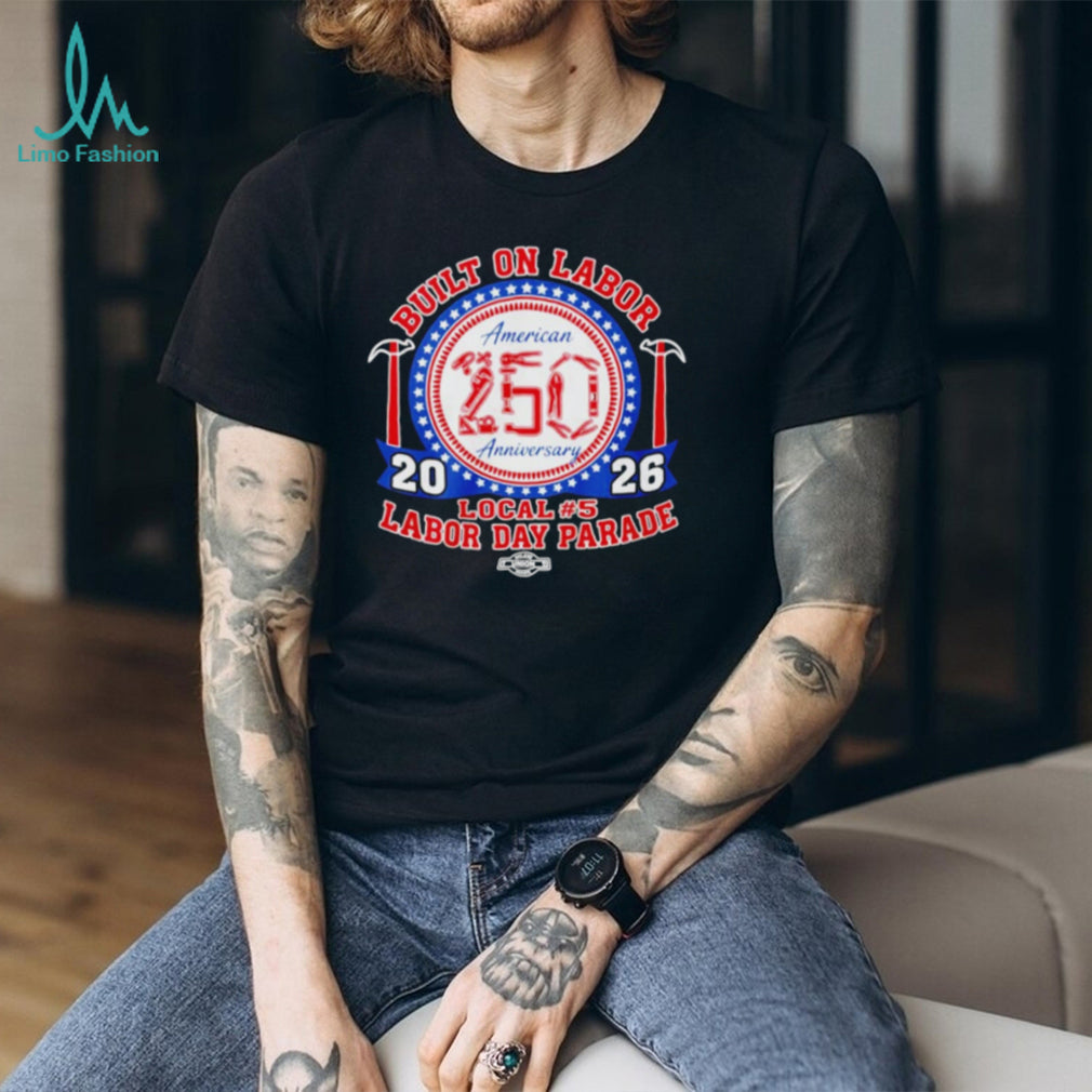 Built on Labor American 250 Anniversary Local 5 Labor Day Parade Shirt