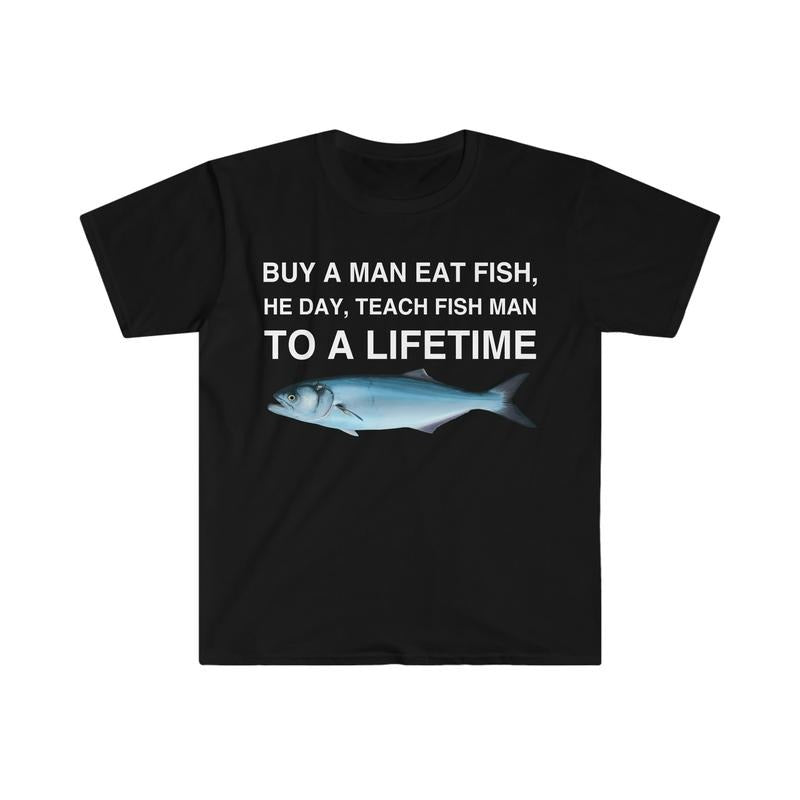 Buy A Man Eat Fish He Day Teach Fish Man To A Lifetime Funny Meme Tshirt  sweater and hoodie Sweatshirt | PureTeeCo.com
