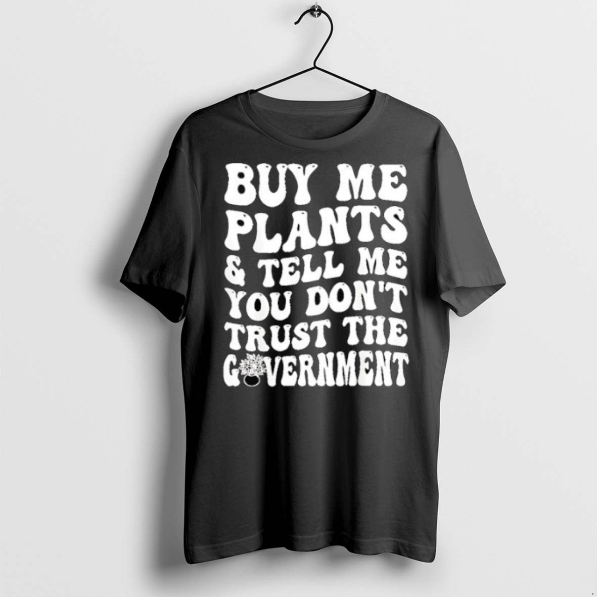 Buy Me Plants And Tell Me You Dont Trust The Government T Shirts