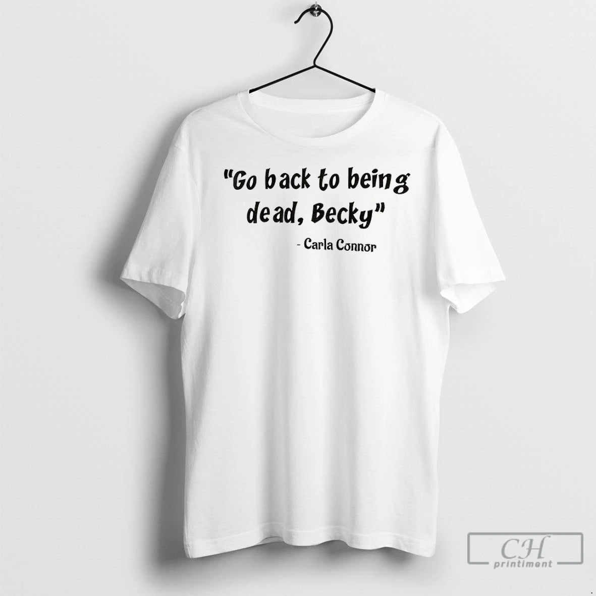 Carla Connor Go Back To Being Dead Becky T Shirts