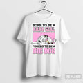 Classic Born To Be A Baby Girl Forced To Be A Big Dog T Shirts