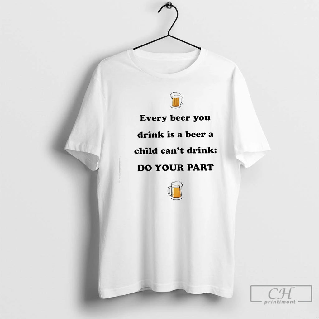 Classic Every Beer You Drink Is A Beer A Child Cant Drink Do Your Part T-Shirts, Hoodie, Sweatshirt | PureTeeCo.com