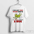 Classic Grinch Funny I Did Not Trip The Floor Looked Sad So I Thought It T-Shirts, Hoodie, Sweatshirt | PureTeeCo.com