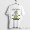 Classic Grinch I Dont Know How To Act My Age Ive Never Been This Old T-Shirts, Hoodie, Sweatshirt | PureTeeCo.com