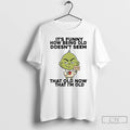 Classic Grinch Its Funny How Being Old Doesnt Seem Old Now That Im Old T-Shirts, Hoodie, Sweatshirt | PureTeeCo.com