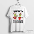 Classic Grinch My Husband Thinks Im Crazy But Im Not The One Married Me Christmas T-Shirts, Hoodie, Sweatshirt