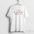 Classic I Told Dr Holakouee About You T-Shirts, Hoodie, Sweatshirt | PureTeeCo.com
