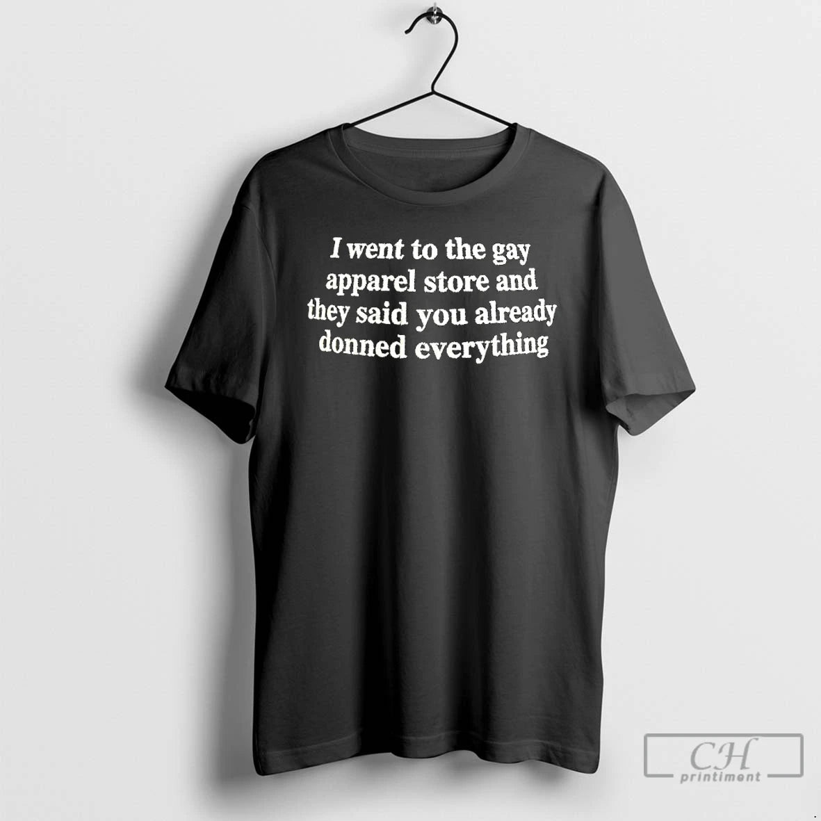 Classic I Went To The Gay Apparel Store And They Said You Already Donned Everything T-Shirts, Hoodie, Sweatshirt