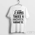 Classic If I Had 12 Guns And The Government Takes 6 How Many Guns Do T-Shirts, Hoodie, Sweatshirt | PureTeeCo.com