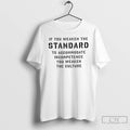 Classic If You Weaken The Standard To Accommodate Incompetence You Weaken The Culture T Shirts