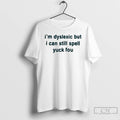Classic Im Dyslexic But I Can Still Spell Yuck Fou T-Shirts, Hoodie, Sweatshirt | PureTeeCo.com
