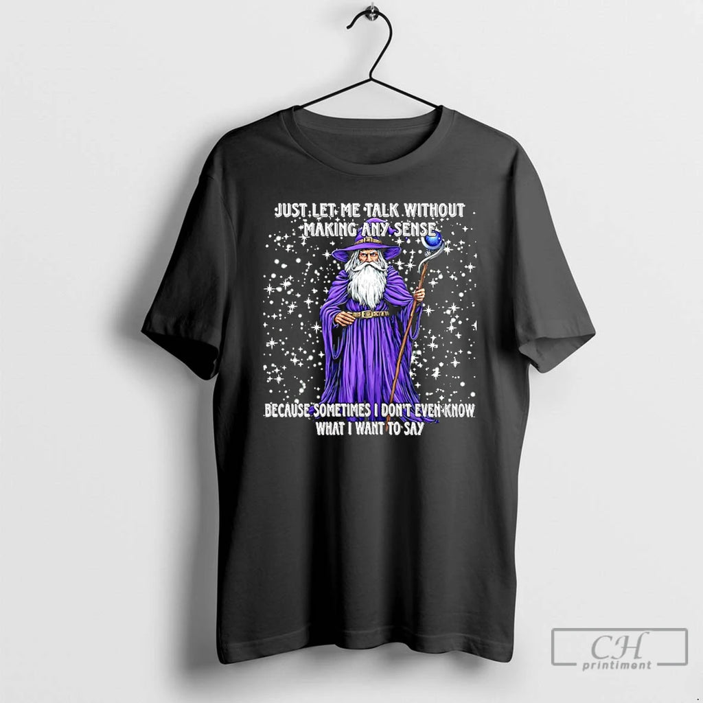 Classic Just Let Me Talk Without Making Any Sense Because Sometimes I Dont Even Know T-Shirts, Hoodie, Sweatshirt