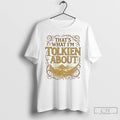 Classic Lord Of The Rings Thats What Im Tolkien About T-Shirts, Hoodie, Sweatshirt | PureTeeCo.com