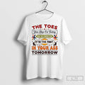 Classic The Toes You Step On Today May Be Connected To The Foot T Shirts Hoodie, Sweatshirt | PureTeeCo.com