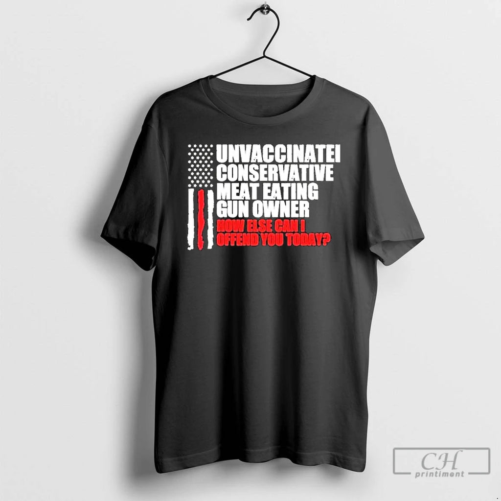 Classic Unvaccinated Conservative Meat Eating Gun Owner How Else Can I Offend You Today American T-Shirts, Hoodie, Sweatshirt