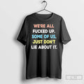 Classic Were All Fucked Up Some Of Us Just Dont Lie About It T Shirts Hoodie, Sweatshirt | PureTeeCo.com