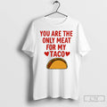 Classic You Are The Only Meat For My Taco T-Shirts, Hoodie, Sweatshirt | PureTeeCo.com