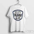 Classic You Cant Make A Baby In The Butt T-Shirts, Hoodie, Sweatshirt | PureTeeCo.com