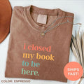 Closed My Book To Be Here Shirt, Introvert Bookworm Sweatshirt, Funny Book Nerd Shirt, Book Lovers Club Shirt, Bookworm...