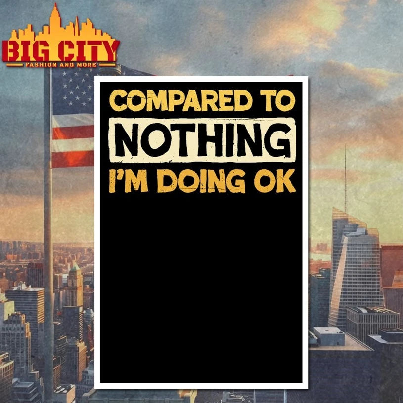 Compared To Nothing I’m doing Ok shirt