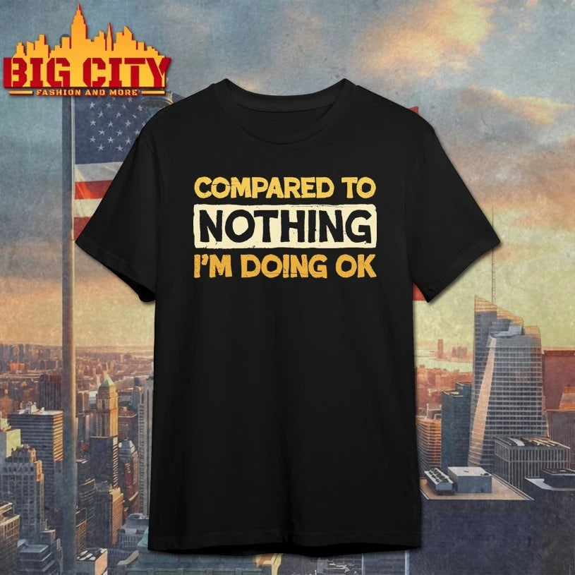 Compared To Nothing I’m doing Ok shirt