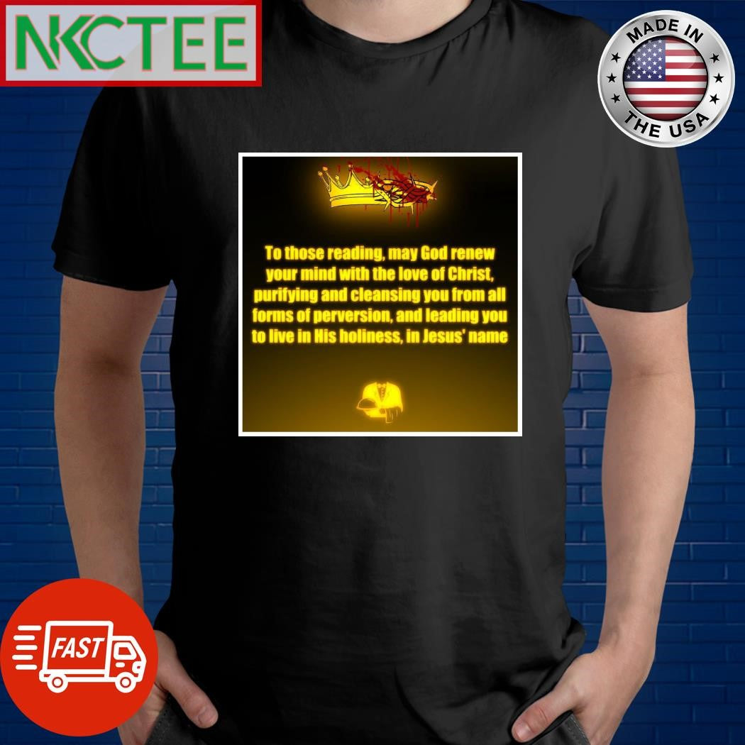 Crown is stained with blood to those reading may God renew your mind with the love of Christ purifying shirt