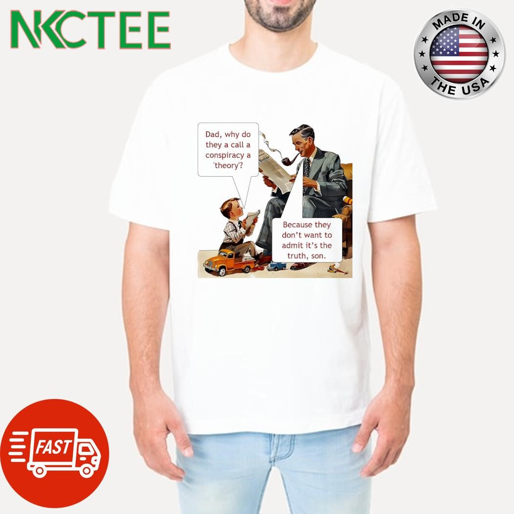 Dad why do they a call a conspiracy a theory Because they don’t want to admit it’s the truth son shirt