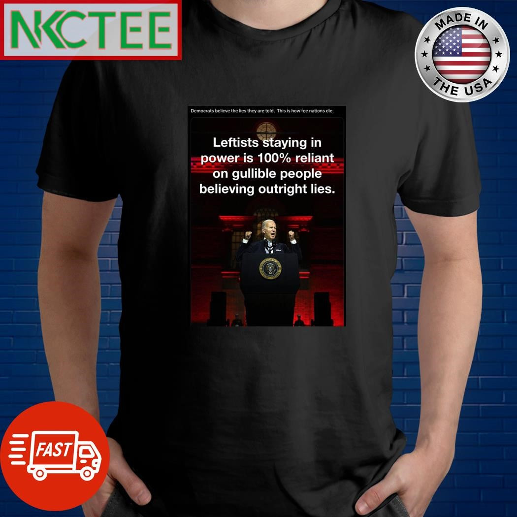 Democrats believe the lies they are told.  This is how fee nations die. Joe Biden shirt