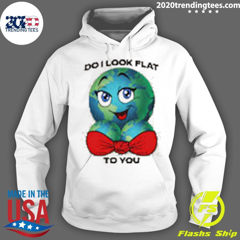 Do I Look Flat To You Shirt
