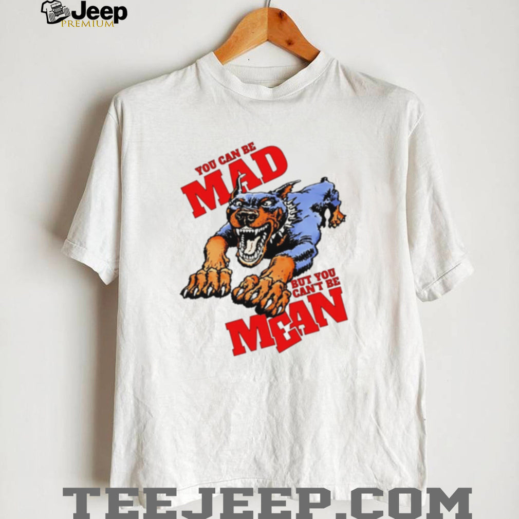 Doberman pinscher you can be mad but you can’t be mean shirt