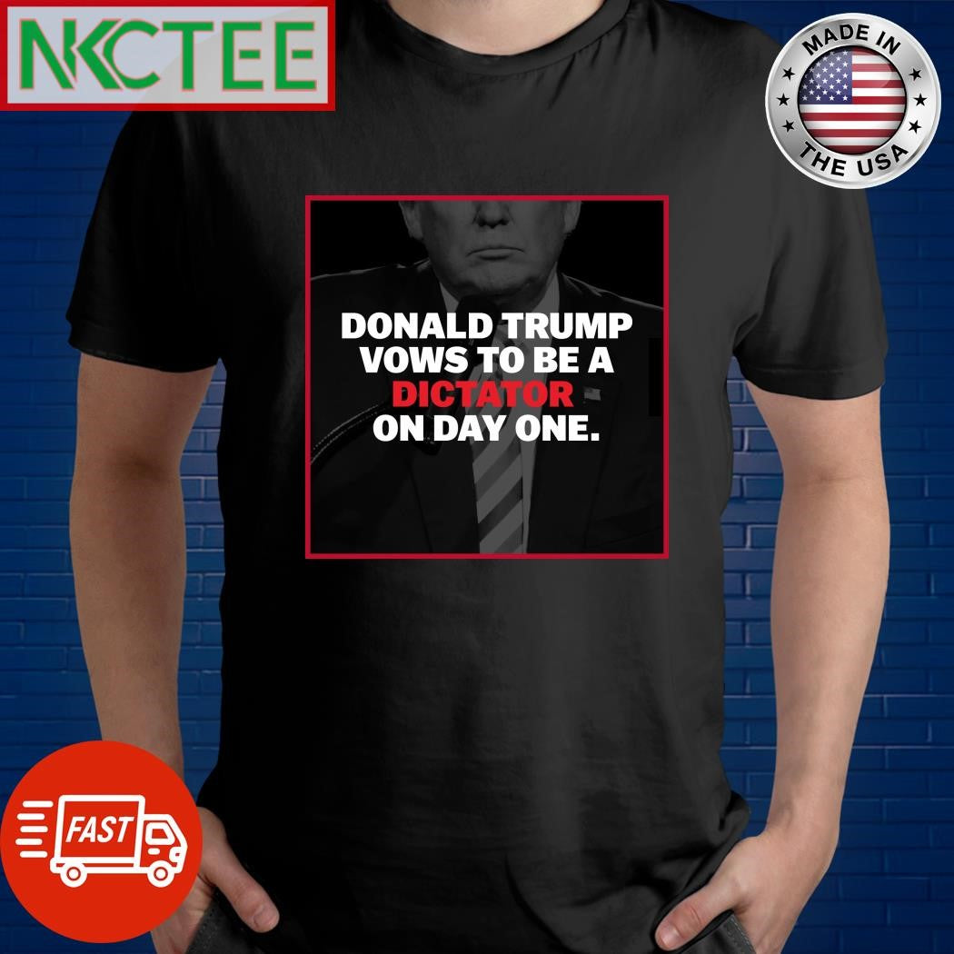 Donald Trump vows to be a dictator on day one shirt