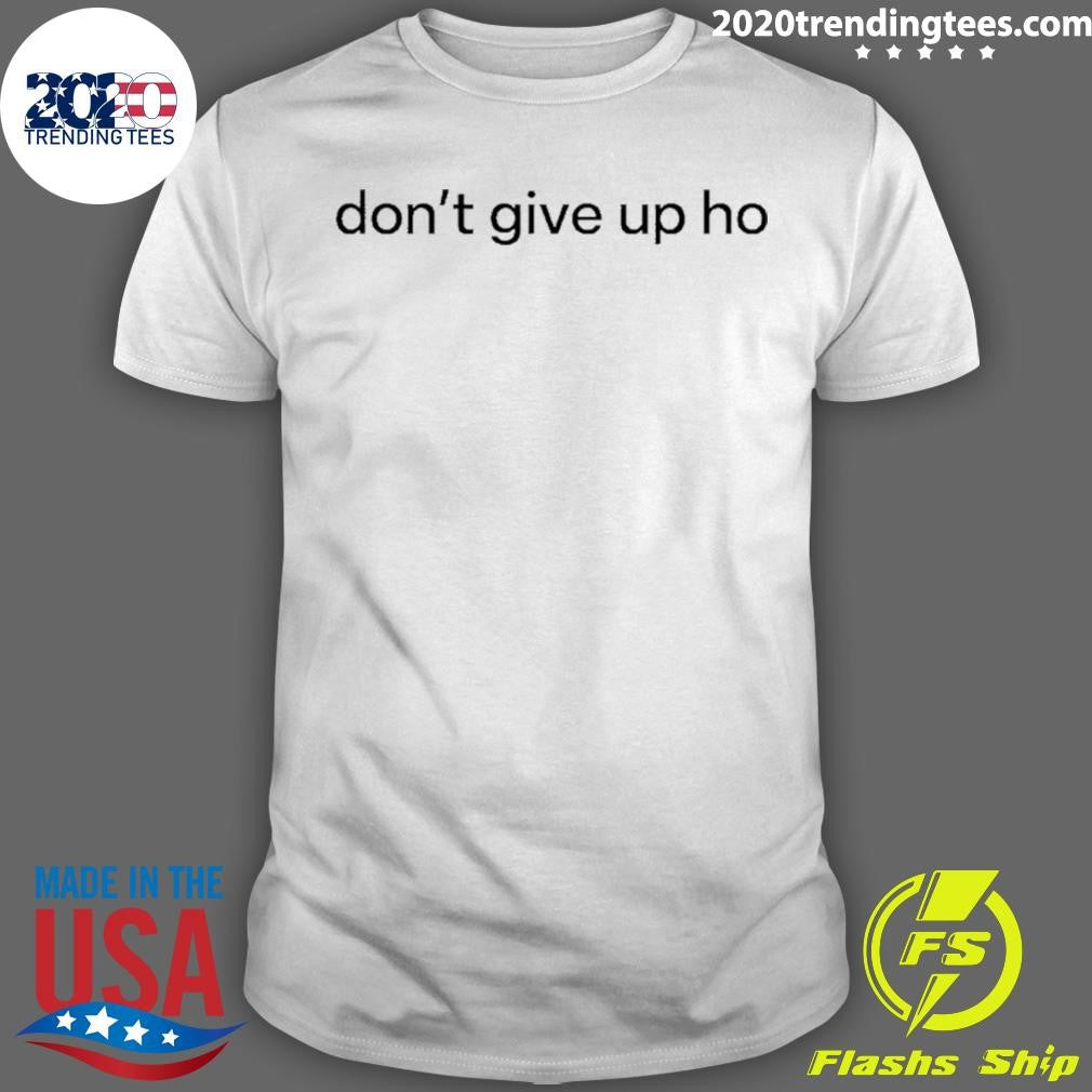 Don’t Give Up Ho Shirt