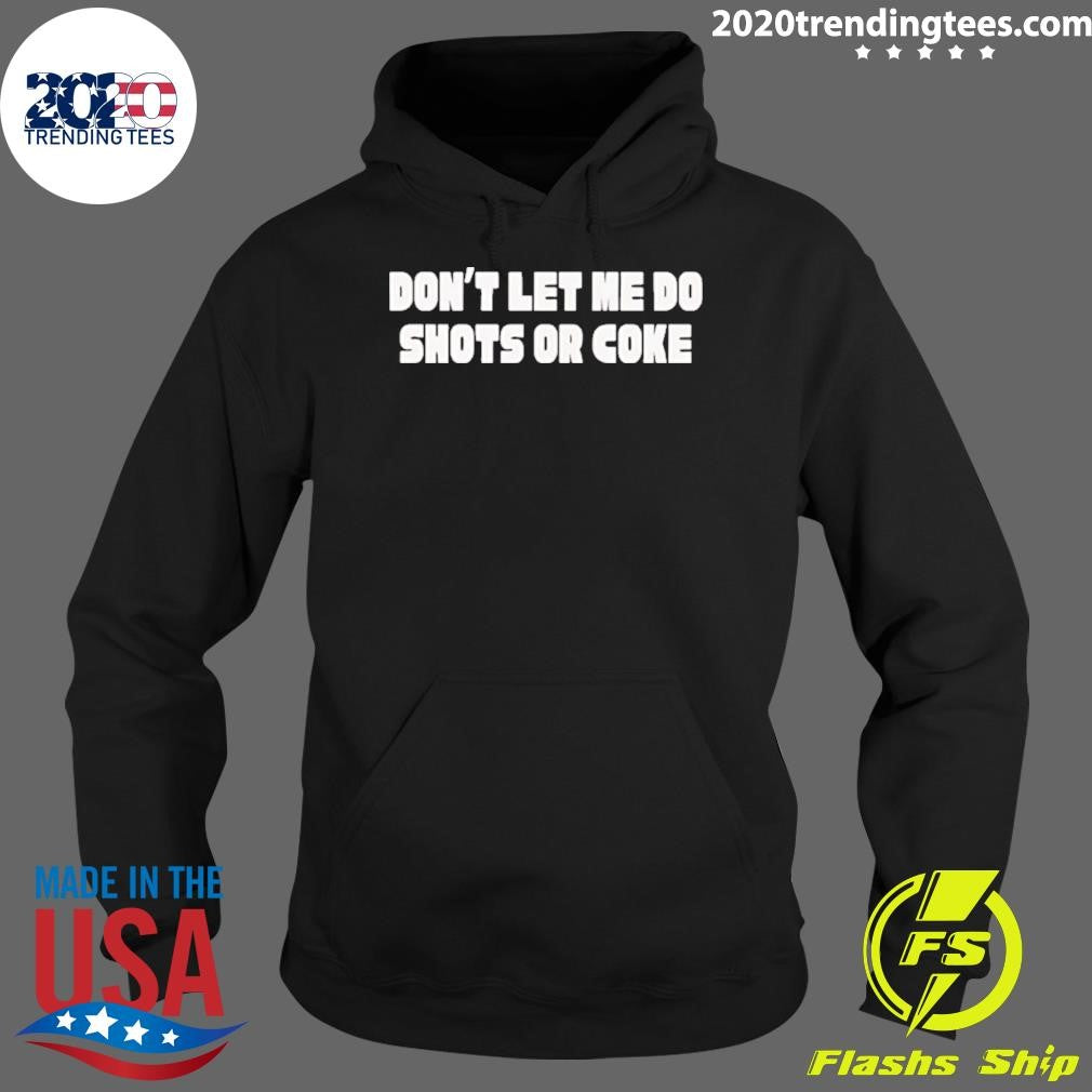 Don’t Let Me Do Shots Or Coke Shirt