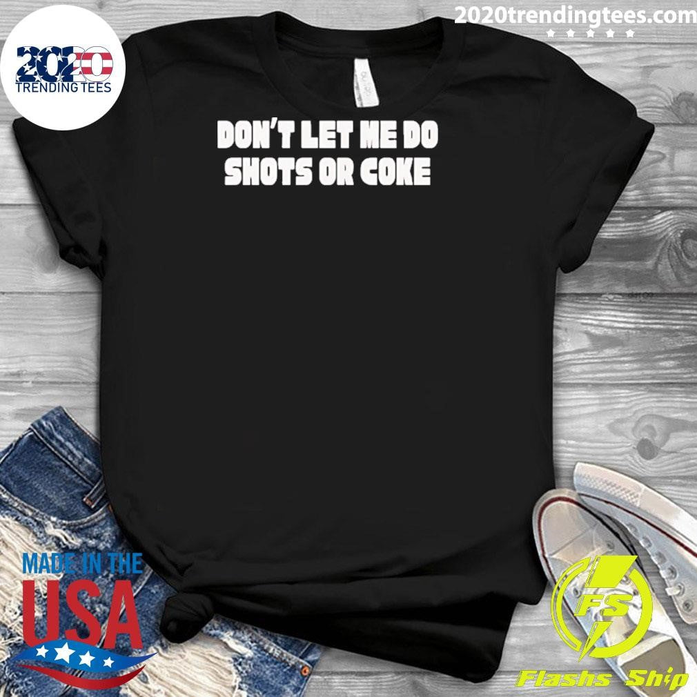 Don’t Let Me Do Shots Or Coke Shirt