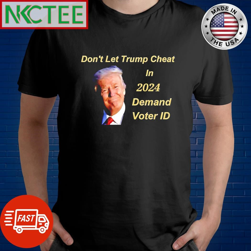 Don’t let Trump cheat in 2024 Demand voter ID shirt