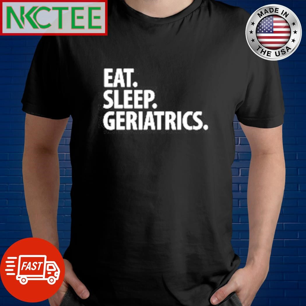Eat Sleep Geriatrics shirt