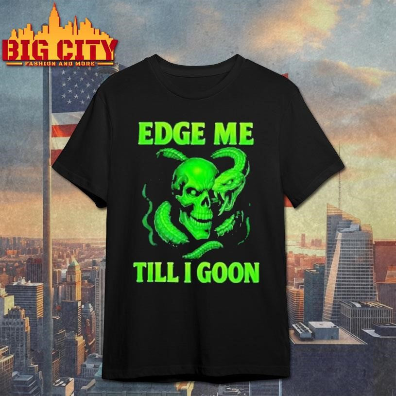 Edge Me Till I Goon Shirt