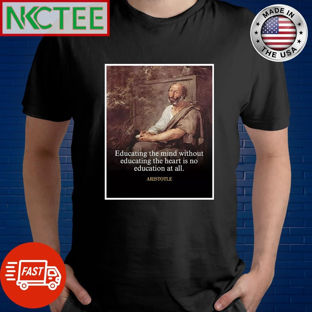 Educating the mind without educating the heart is no education at all Aristotle shirt