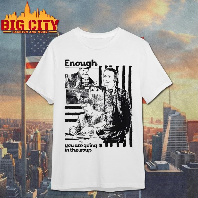 Enough You Are Going In The Soup Shirts