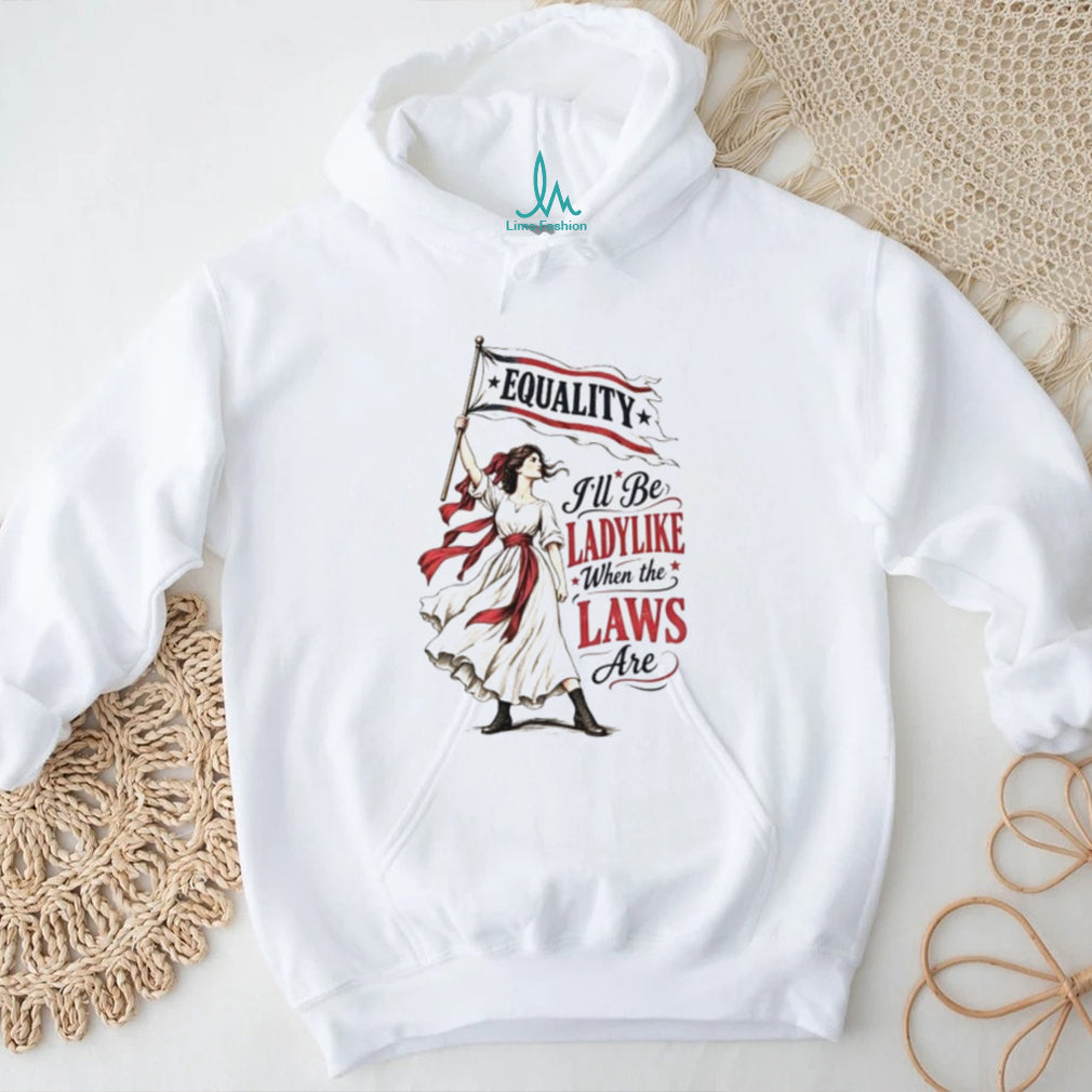 Equality I’ll Be Ladylike When the Laws Are shirt