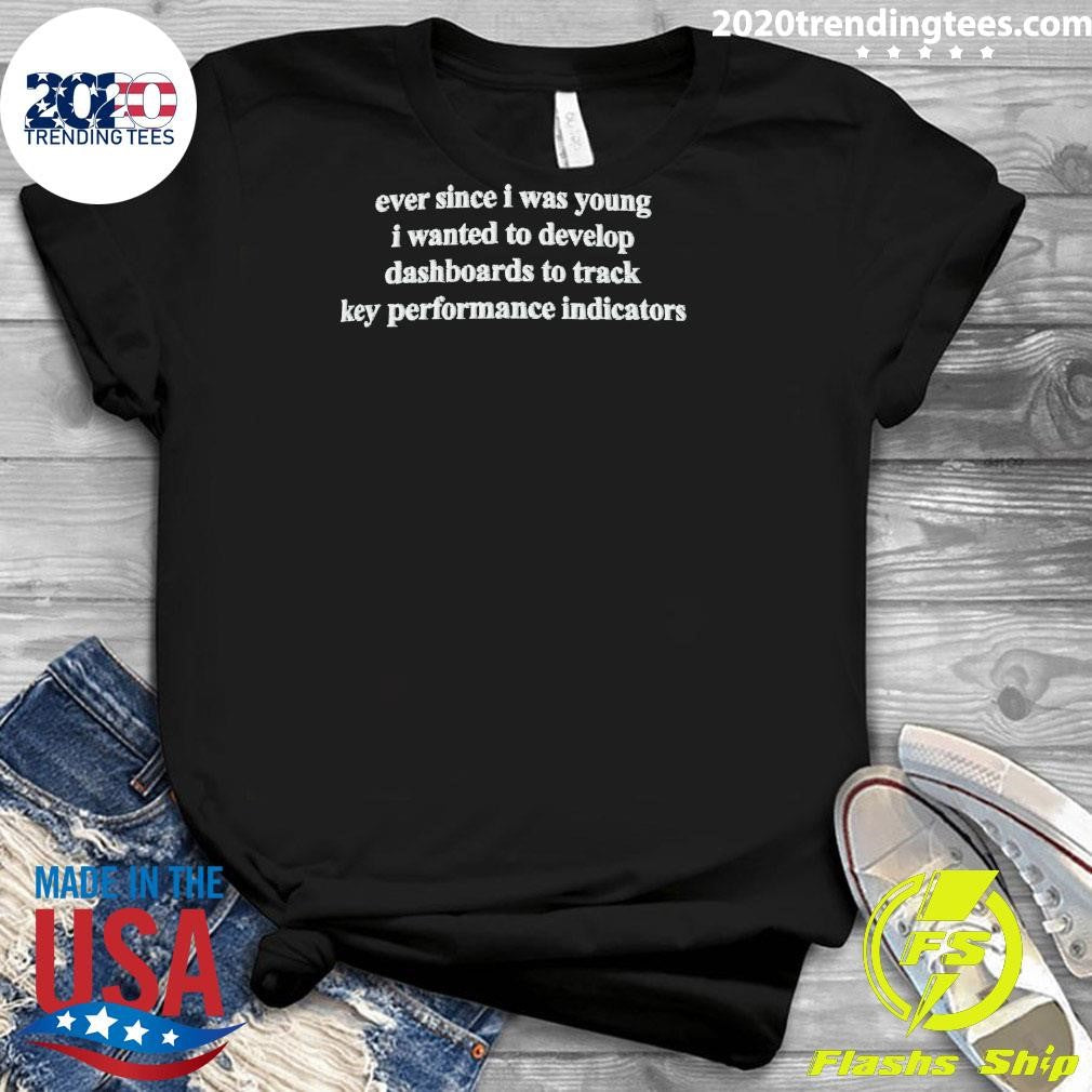 Ever Since I Was Young I Wanted To Develop Dashboards To Track Key Performance Indicators Shirt
